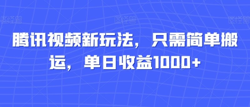 腾讯视频新玩法,只需简单搬运,单日收益1000+|云雀资源分享