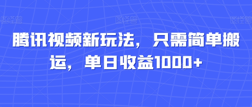腾讯视频新玩法，只需简单搬运，单日收益1000+|云雀资源分享