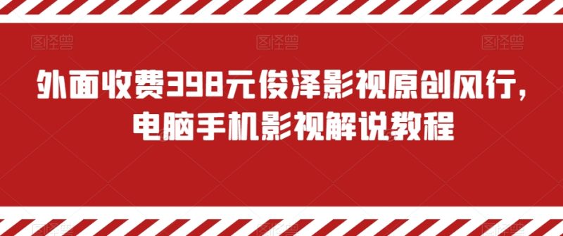 外面收费398元俊泽影视原创风行,电脑手机影视解说教程|云雀资源分享