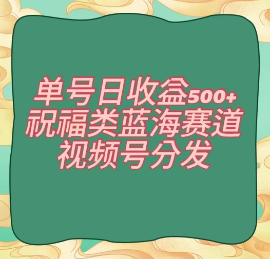 单号日收益500+、祝福类蓝海赛道、视频号分发【揭秘】|云雀资源分享