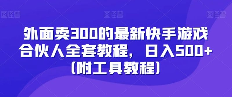 外面卖300的最新快手游戏合伙人全套教程,日入500+(附工具教程)|云雀资源分享