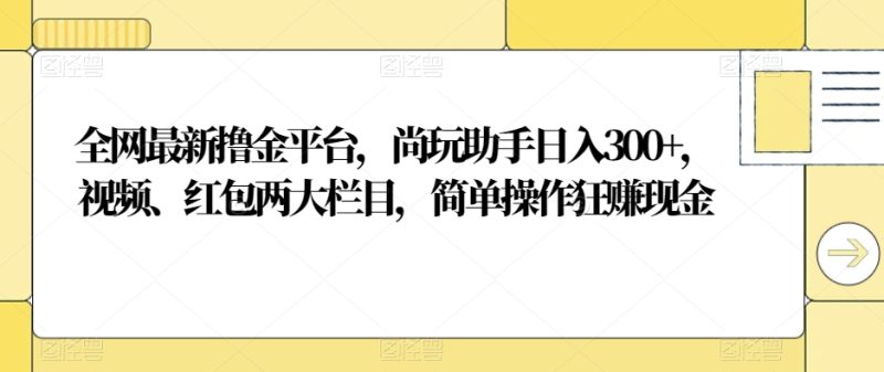 全网最新撸金平台,尚玩助手日入300+,视频、红包两大栏目,简单操作狂赚现金|云雀资源分享