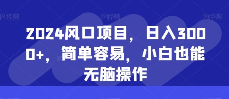 2024风口项目，日入3000+，简单容易，小白也能无脑操作|云雀资源分享