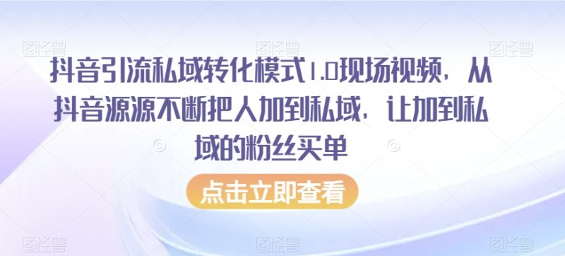 抖音引流私域转化模式1.0现场视频,从抖音源源不断把人加到私域,让加到私域的粉丝买单|云雀资源分享