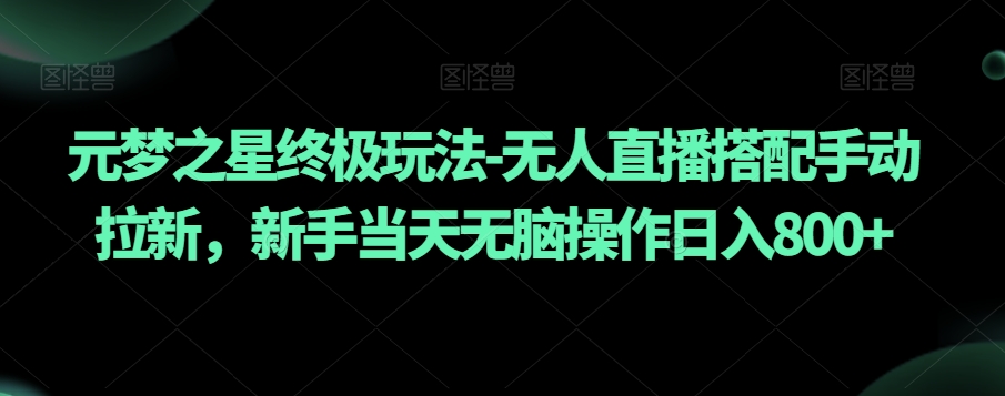 元梦之星终极玩法-无人直播搭配手动拉新，新手当天无脑操作日入800+【揭秘】|云雀资源分享