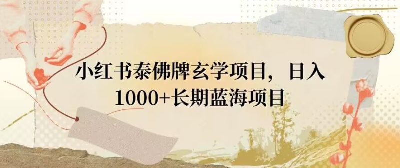 小红书泰佛牌玄学项目,日入1000+,打破传统,长期蓝海项目|云雀资源分享