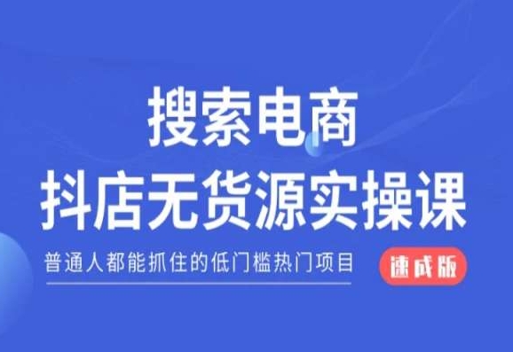 搜索电商抖店无货源必修课，普通人都能抓住的低门槛热门项目【速成版】|云雀资源分享