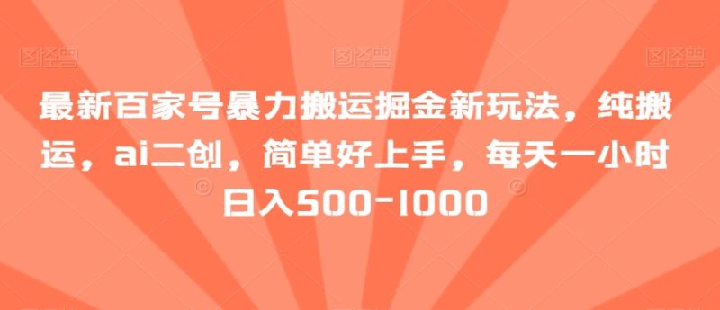 最新百家号暴力搬运掘金新玩法,纯搬运,ai二创,简单好上手,每天一小时日入500-1000【揭秘】|云雀资源分享