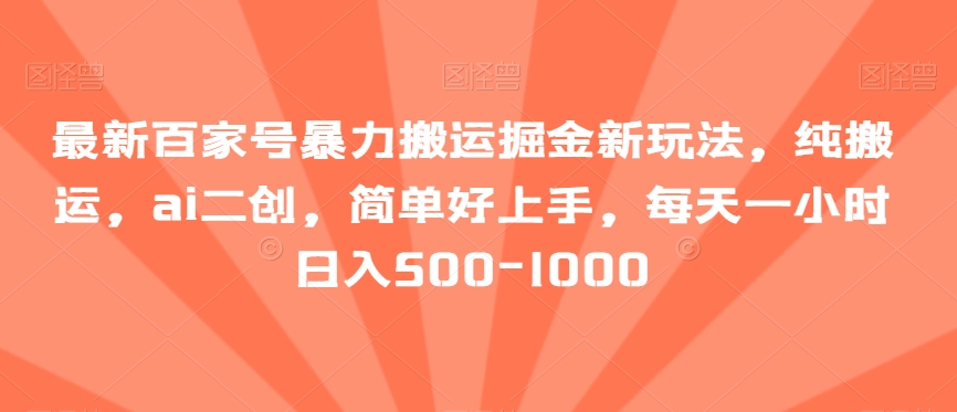 最新百家号暴力搬运掘金新玩法，纯搬运，ai二创，简单好上手，每天一小时日入500-1000【揭秘】|云雀资源分享