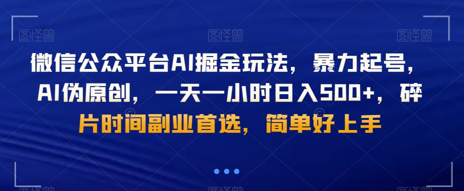 微信公众平台AI掘金玩法，暴力起号，AI伪原创，一天一小时日入500+，碎片时间副业首选，简单好上手|云雀资源分享