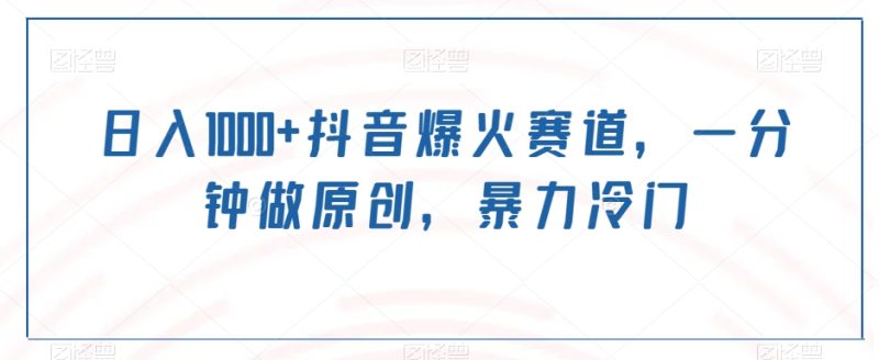 日入1000+抖音爆火赛道，一分钟做原创，暴力冷门|云雀资源分享