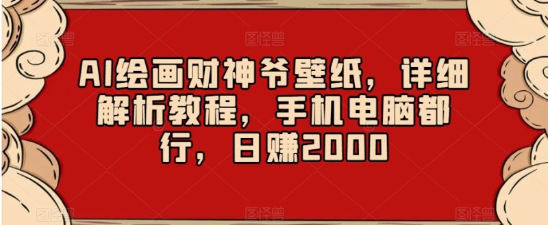 AI绘画财神爷壁纸,详细解析教程,手机电脑都行,日赚2000【揭秘】|云雀资源分享