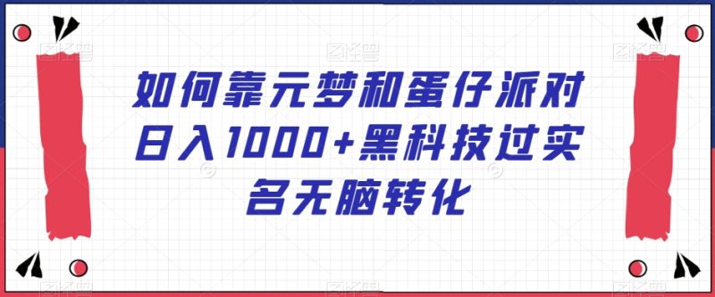 如何靠元梦和蛋仔派对日入1000+黑科技过实名无脑转化【揭秘】|云雀资源分享