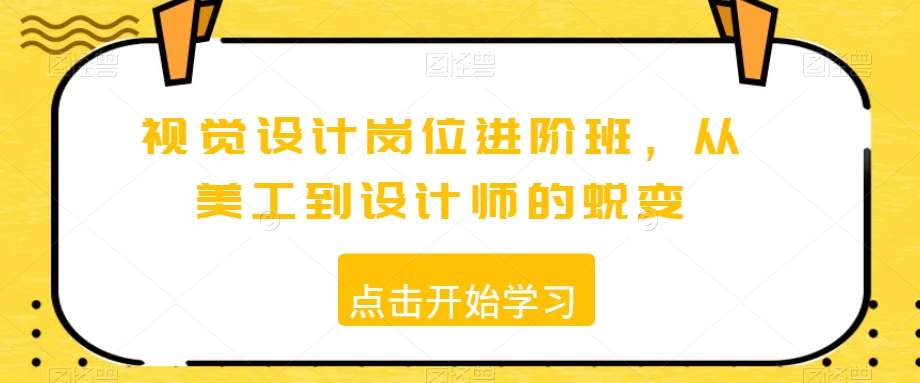 视觉设计岗位进阶班，从美工到设计师的蜕变|云雀资源分享