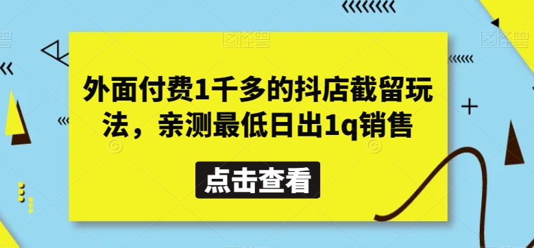 外面付费1千多的抖店截留玩法，亲测最低日出1q销售【揭秘】|云雀资源分享