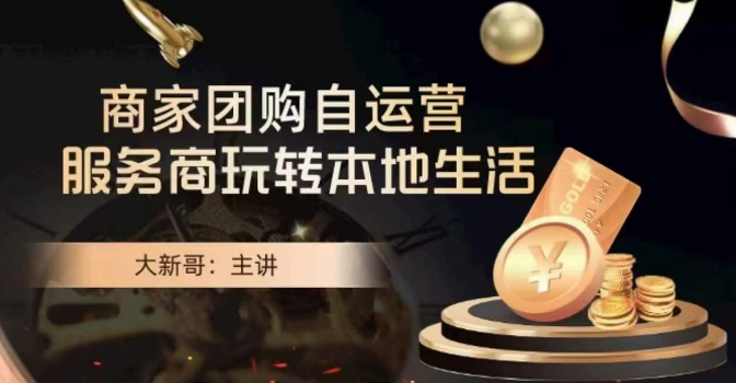 大新哥·商家团购自运营-玩转本地生活|云雀资源分享