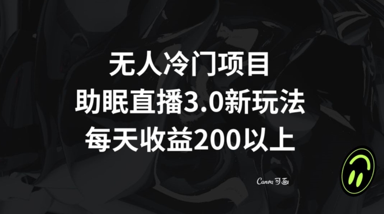 无人冷门项目，助眠直播3.0玩法，每天收益200+【揭秘】|云雀资源分享