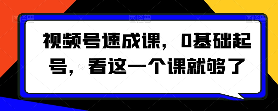 视频号速成课，​0基础起号，看这一个课就够了|云雀资源分享