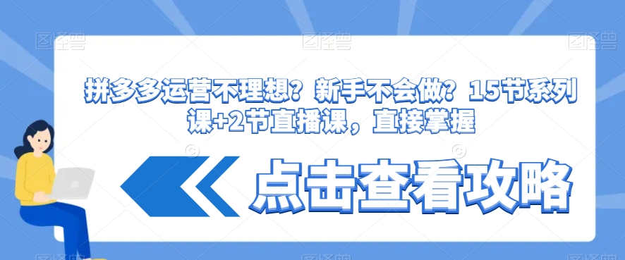 拼多多运营不理想？新手不会做？​15节系列课+2节直播课，直接掌握|云雀资源分享