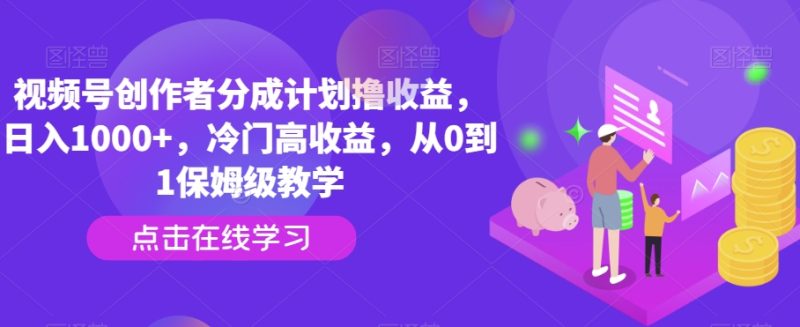 视频号创作者分成计划撸收益，日入1000+，冷门高收益，从0到1保姆级教学|云雀资源分享