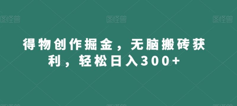 得物创作掘金,无脑搬砖获利,轻松日入300+【揭秘】|云雀资源分享