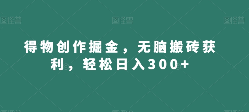得物创作掘金，无脑搬砖获利，轻松日入300+【揭秘】|云雀资源分享