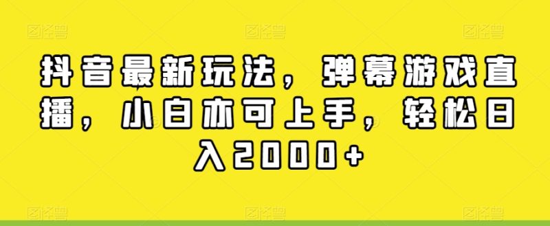 抖音最新玩法，弹幕游戏直播，小白亦可上手，轻松日入2000+|云雀资源分享