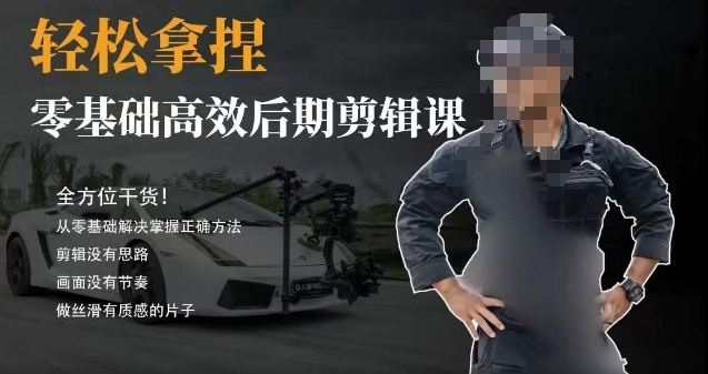 胡子不拍车的轻松后期剪辑课，全方位干货，从零基础解决掌握正确方法|云雀资源分享