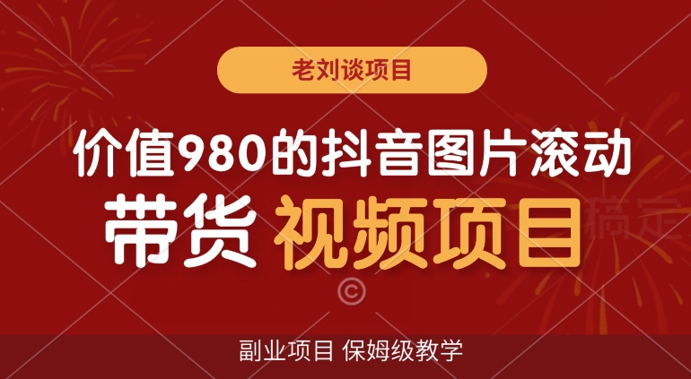 价值980的抖音图片滚动带货视频副业项目，保姆级教学【揭秘】|云雀资源分享