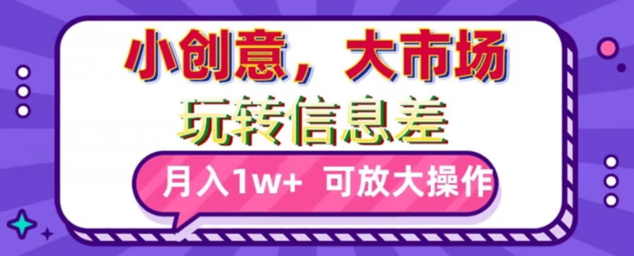 玩转信息差，小创意，大市场，月入10000+，可放大操作|云雀资源分享