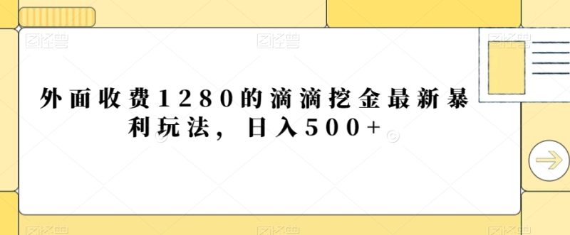 外面收费1280的滴滴挖金最新暴利玩法，日入500+|云雀资源分享