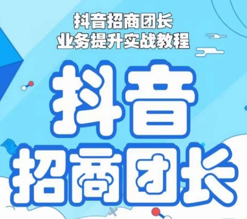 抖音招商团长业务提升实战教程，抖音招商团长如何实现躺赚|云雀资源分享