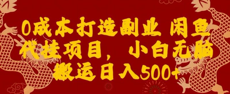 0成本打造副业闲鱼代挂项目，小白无脑搬运日入500+|云雀资源分享