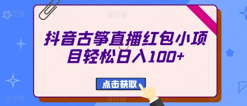 抖音古筝直播红包小项目轻松日入100+|云雀资源分享