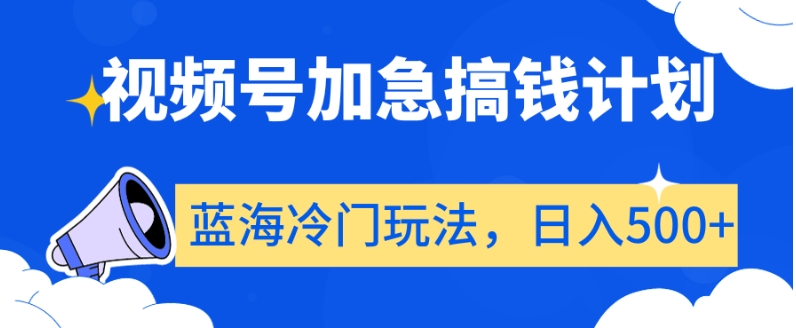 视频号加急搞钱计划，蓝海冷门玩法，日入500+【揭秘】|云雀资源分享
