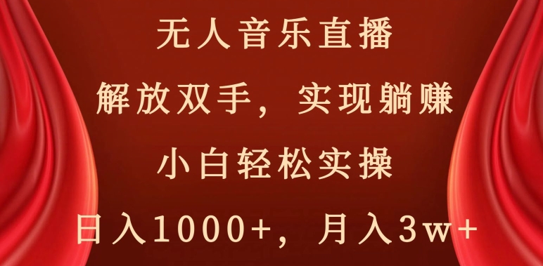无人音乐直播，解放双手，实现躺赚，小白轻松实操，日入1000+，月入3w+【揭秘】|云雀资源分享