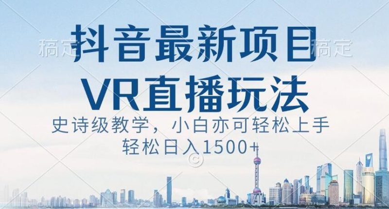 抖音最新VR直播玩法,史诗级教学,小白也可轻松上手轻松日入1500+【揭秘】|云雀资源分享