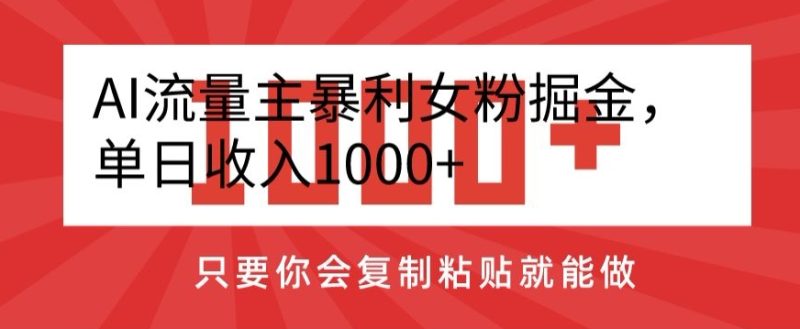 AI流量主暴利女粉掘金，单日收入1000+，只要你会复制粘贴就能做|云雀资源分享