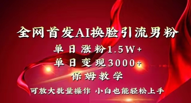 全网首发Ai换脸引流男粉，单日涨粉1.5w+，单日变现3000+，小白也能轻松上手拿结果【揭秘】|云雀资源分享