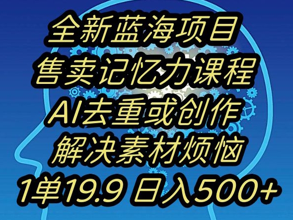 蓝海项目记忆力提升，AI去重，一单19.9日入500+【揭秘】|云雀资源分享