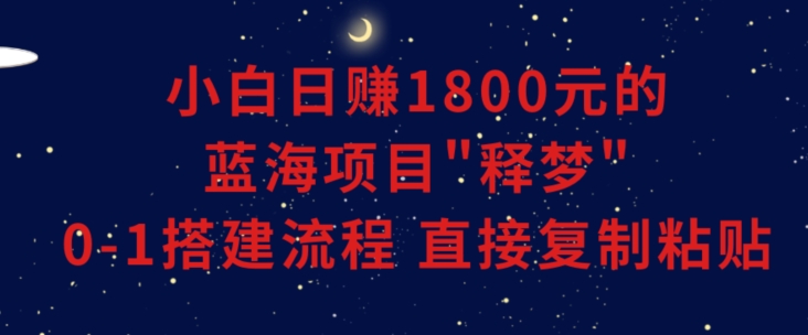 小白能日赚1800元的蓝海项目”释梦”0-1搭建流程可直接复制粘贴长期做【揭秘】|云雀资源分享