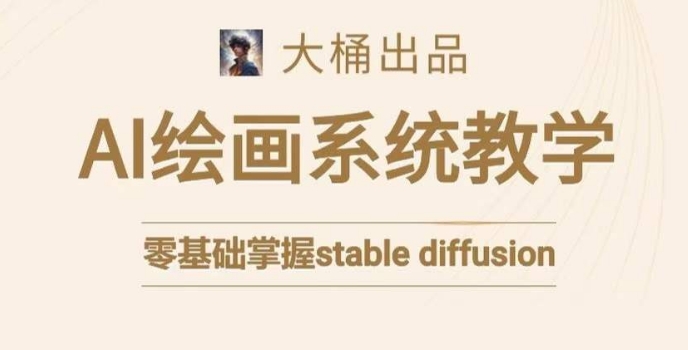 大桶的stable diffusion系统课程，零基础系统性学习AI绘画，小白也能轻松上手|云雀资源分享