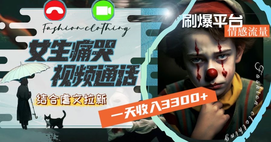 一天收入3300+，用女生痛哭视频通话结合虐文拉新，刷爆平台情感流量【揭秘】|云雀资源分享