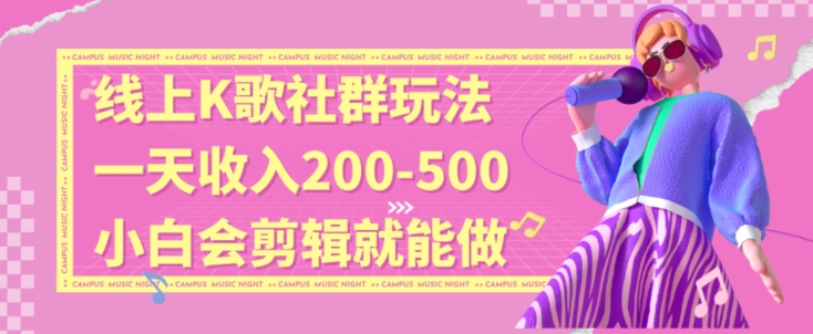 线上K歌社群结合脱单新玩法，无剪辑基础也能日入3位数，长期项目【揭秘】|云雀资源分享
