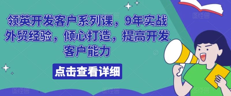 领英开发客户系列课,9年实战外贸经验,倾心打造,提高开发客户能力|云雀资源分享