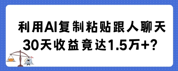 利用AI复制粘贴跟人聊天30天收益竟达1.5万+【揭秘】|云雀资源分享