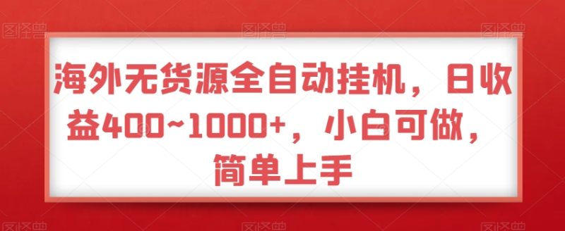 海外无货源全自动挂机，日收益400~1000+，小白可做，简单上手|云雀资源分享