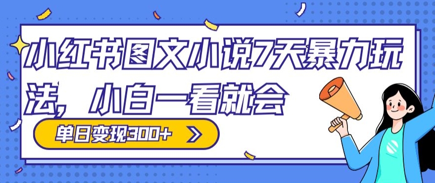小红书图文小说7天暴力玩法，小白一看就会，单日变现300+|云雀资源分享