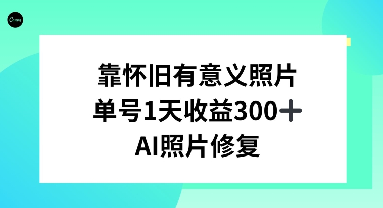 AI照片修复，靠怀旧有意义的照片，一天收益300+|云雀资源分享