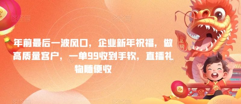年前最后一波风口,企业新年祝福,做高质量客户,一单99收到手软,直播礼物随便收【揭秘】|云雀资源分享